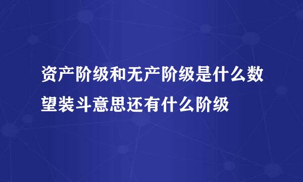 资产阶级和无产阶级是什么数望装斗意思还有什么阶级