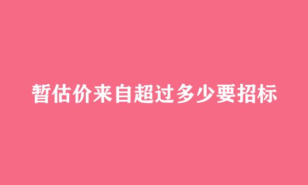 暂估价来自超过多少要招标