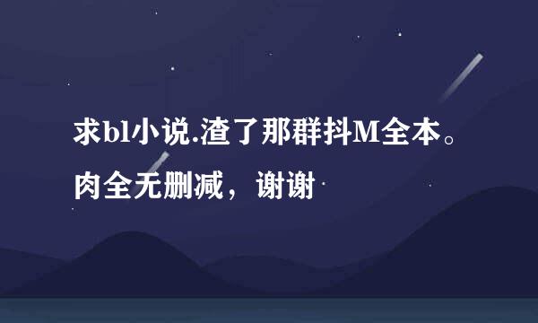 求bl小说.渣了那群抖M全本。肉全无删减，谢谢