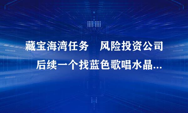 藏宝海湾任务 风险投资公司 后续一个找蓝色歌唱水晶的任务.在哪打啊?