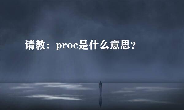 请教：proc是什么意思？