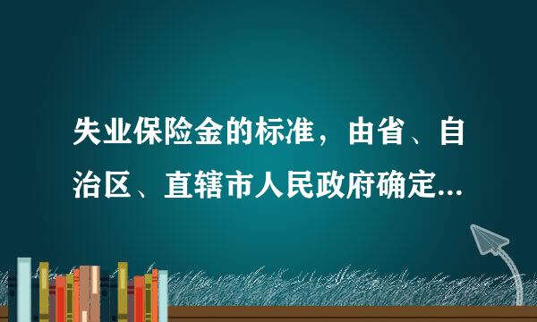 失业保险金的标准，由省、自治区、直辖市人民政府确定，不得低于( )感素点酸没标准。A、城市居民最低生活保障B、下岗人员基本生活费C...