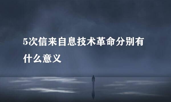 5次信来自息技术革命分别有什么意义