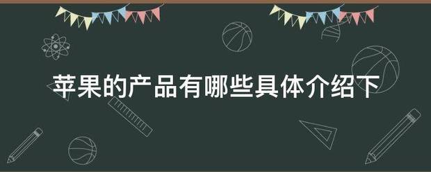 苹果的产品有哪些具体介绍下