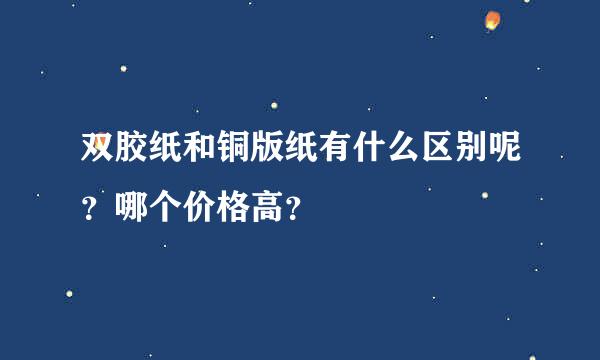 双胶纸和铜版纸有什么区别呢？哪个价格高？