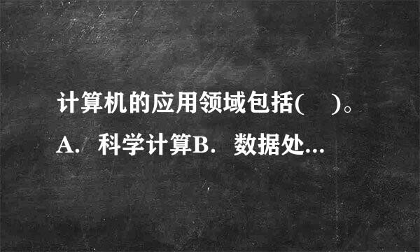 计算机的应用领域包括( )。A．科学计算B．数据处理C．过程控制D．计算机辅助系统