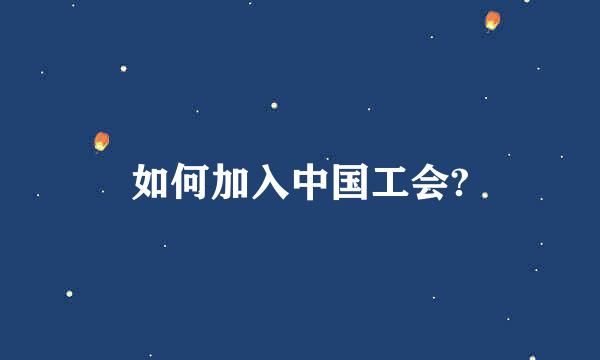 如何加入中国工会?