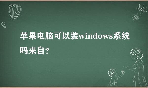 苹果电脑可以装windows系统吗来自？