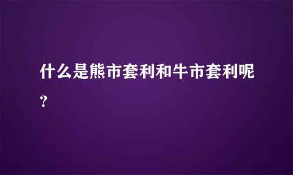 什么是熊市套利和牛市套利呢？