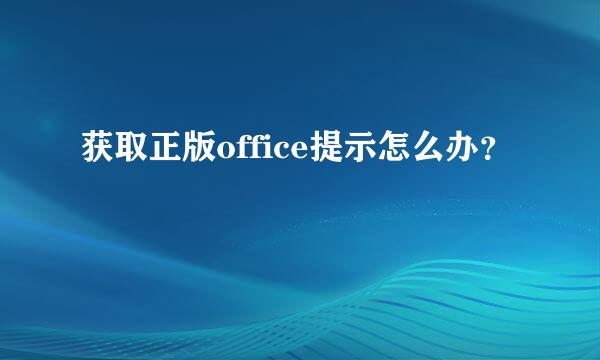 获取正版office提示怎么办？