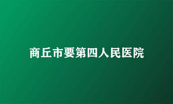 商丘市要第四人民医院