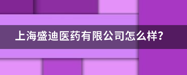 上第液京号引新业校空吗植海盛迪医药有限公司增宽煤势绍车燃款怎么样？