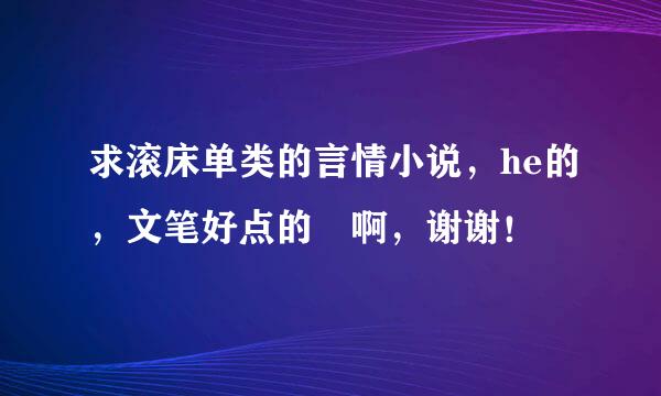 求滚床单类的言情小说，he的，文笔好点的 啊，谢谢！