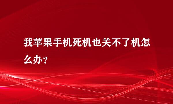 我苹果手机死机也关不了机怎么办？