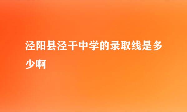 泾阳县泾干中学的录取线是多少啊