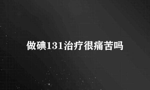 做碘131治疗很痛苦吗