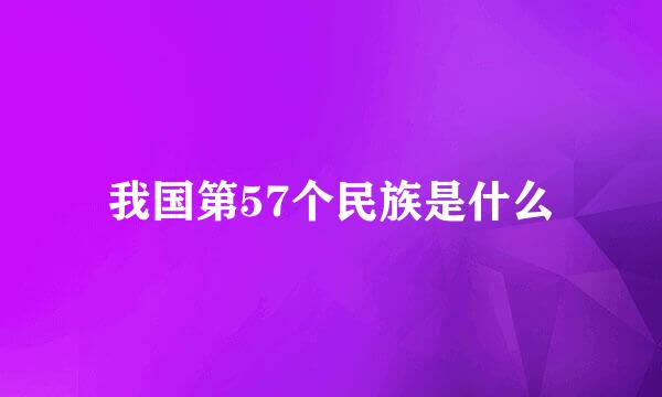 我国第57个民族是什么