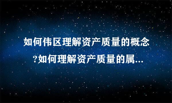 如何伟区理解资产质量的概念 ?如何理解资产质量的属来自性?