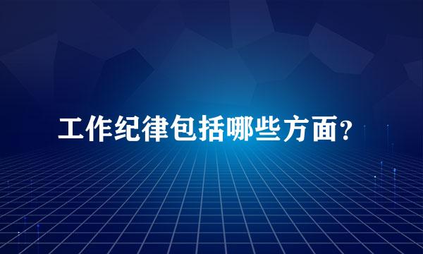 工作纪律包括哪些方面？