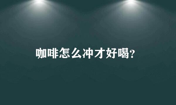 咖啡怎么冲才好喝？