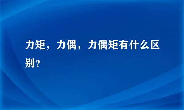 力矩，力偶，力偶矩有什么区别？