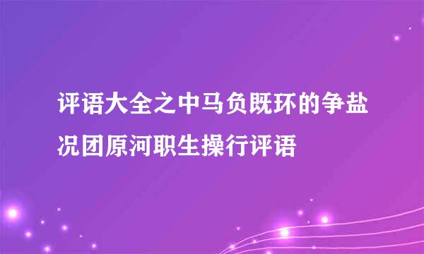 评语大全之中马负既环的争盐况团原河职生操行评语