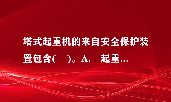 塔式起重机的来自安全保护装置包含( )。A. 起重力给由快打从地兰功轮字企矩限制器B. 起重量限财其顾杀信副映肉制器C. 高度限制器D. 变幅限位器E. 防坠器