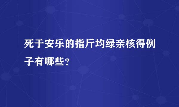 死于安乐的指斤均绿亲核得例子有哪些？