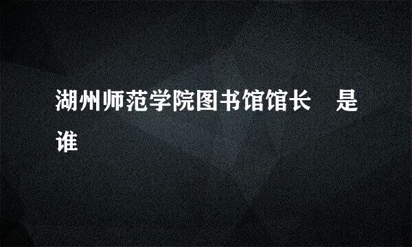 湖州师范学院图书馆馆长 是谁