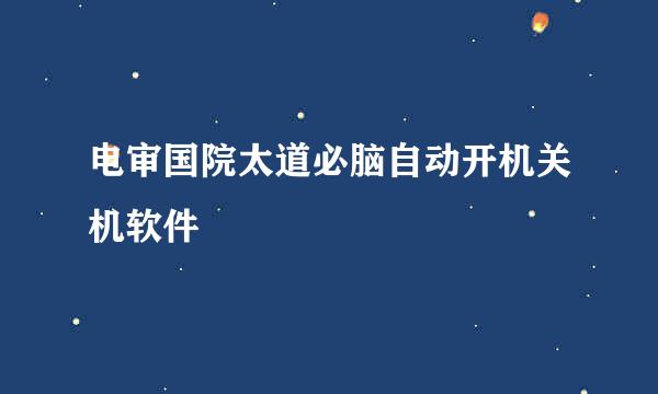 电审国院太道必脑自动开机关机软件