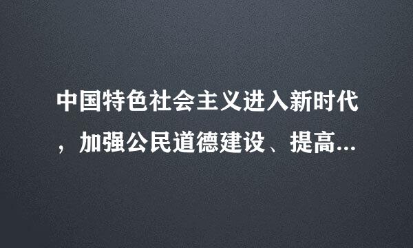 中国特色社会主义进入新时代，加强公民道德建设、提高全社会道德水平，具有十分重要的意义。新时代加强公民道德建设...