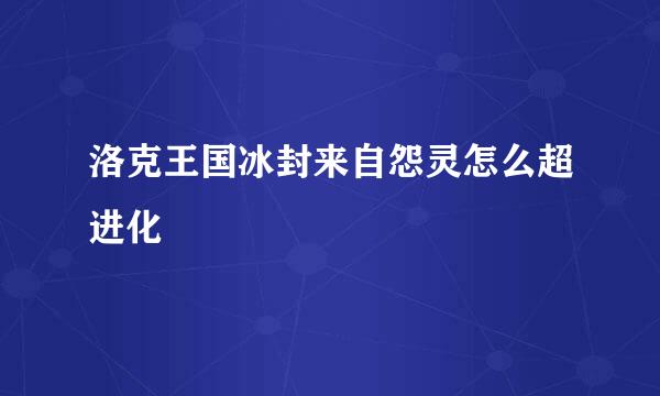 洛克王国冰封来自怨灵怎么超进化