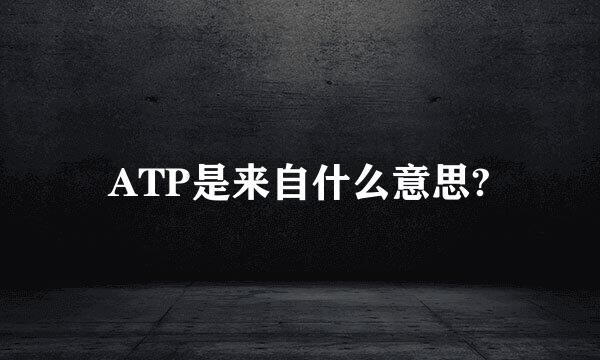 ATP是来自什么意思?