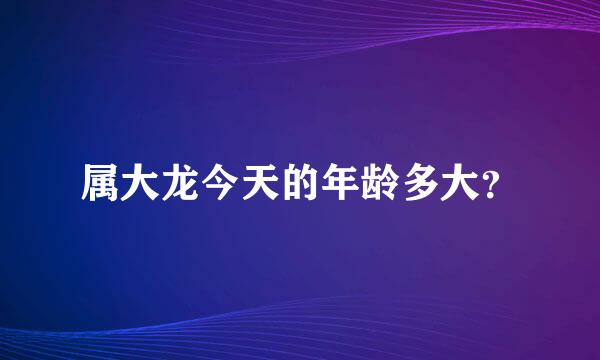 属大龙今天的年龄多大？