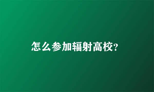 怎么参加辐射高校？