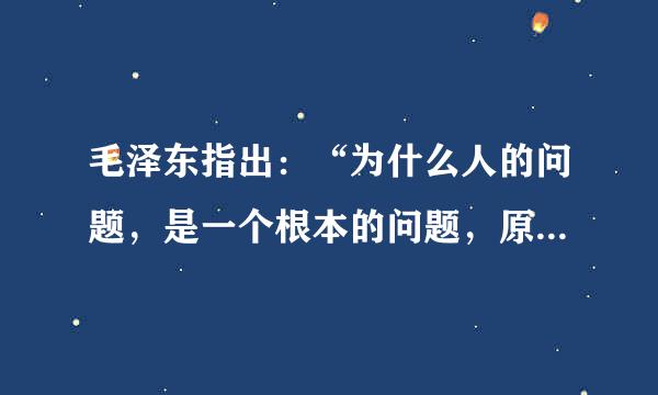 毛泽东指出：“为什么人的问题，是一个根本的问题，原则的问题。”()