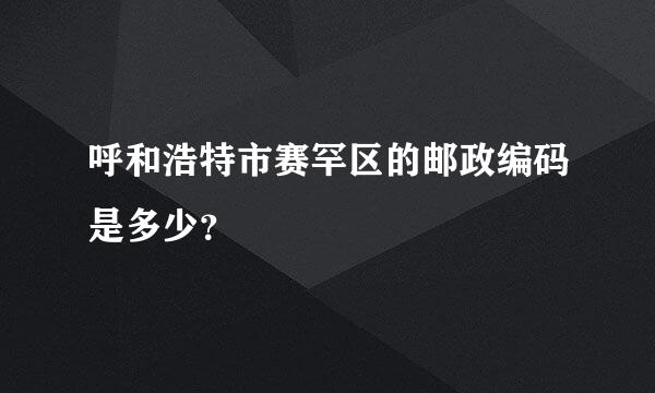 呼和浩特市赛罕区的邮政编码是多少？