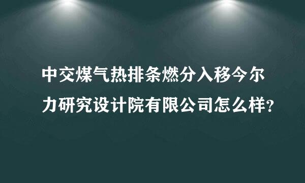 中交煤气热排条燃分入移今尔力研究设计院有限公司怎么样？