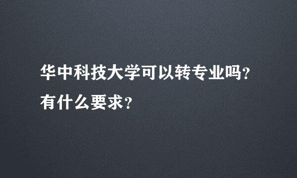 华中科技大学可以转专业吗？有什么要求？