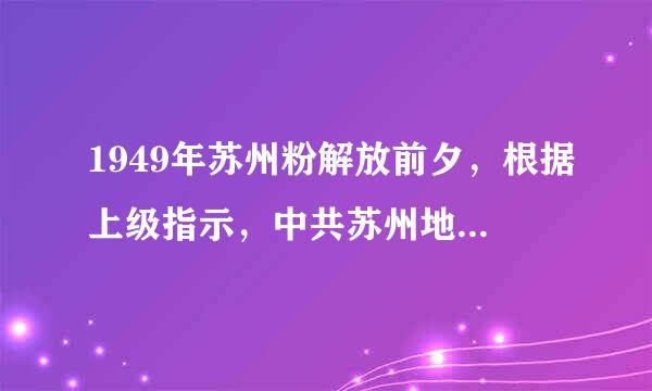 1949年苏州粉解放前夕，根据上级指示，中共苏州地下党组织开展以迎接解放为中心任务的一系列活动，积极来自做好策应人民解放军渡江...