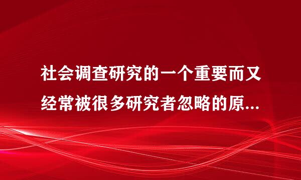 社会调查研究的一个重要而又经常被很多研究者忽略的原则是()。