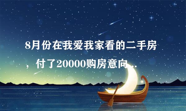 8月份在我爱我家看的二手房，付了20000购房意向金，有收据，没签合同，现在来自房子看不好，我想360问答要回意