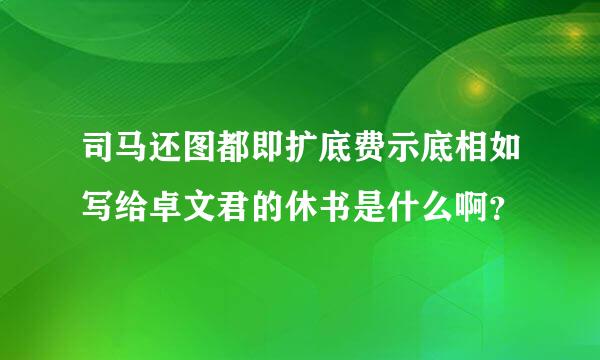 司马还图都即扩底费示底相如写给卓文君的休书是什么啊？