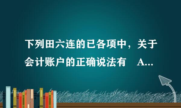 下列田六连的已各项中，关于会计账户的正确说法有 A根据会计科目设置 B具有一定格式 C用来记录经济业务 D反