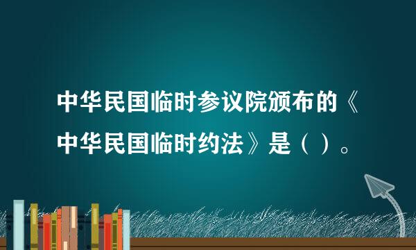 中华民国临时参议院颁布的《中华民国临时约法》是（）。