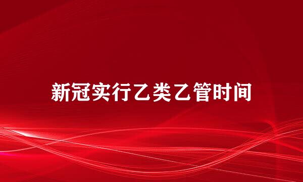 新冠实行乙类乙管时间