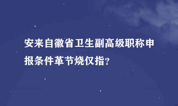 安来自徽省卫生副高级职称申报条件革节烧仅指？