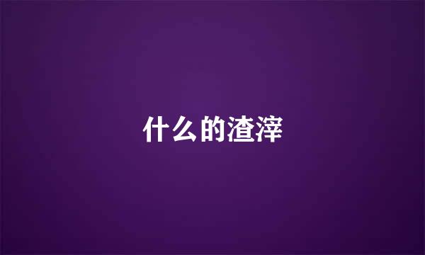 什么的渣滓