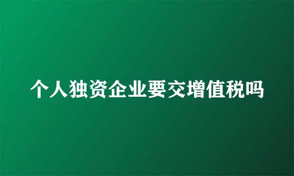 个人独资企业要交增值税吗