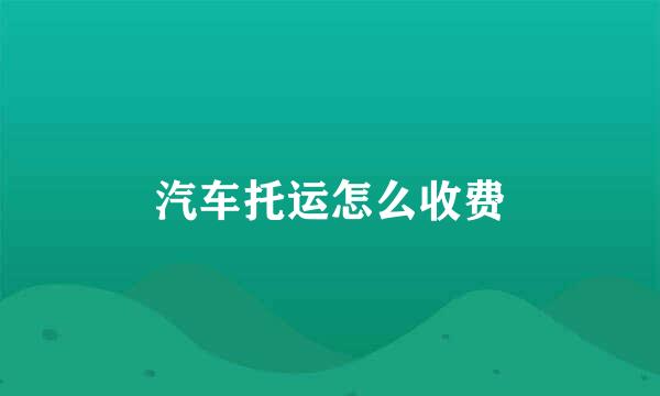 汽车托运怎么收费